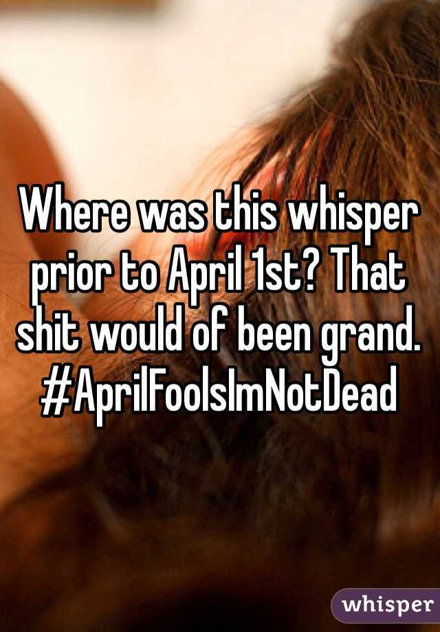 Where was this whisper prior to April 1st? That shit would of been grand. #AprilFoolsImNotDead