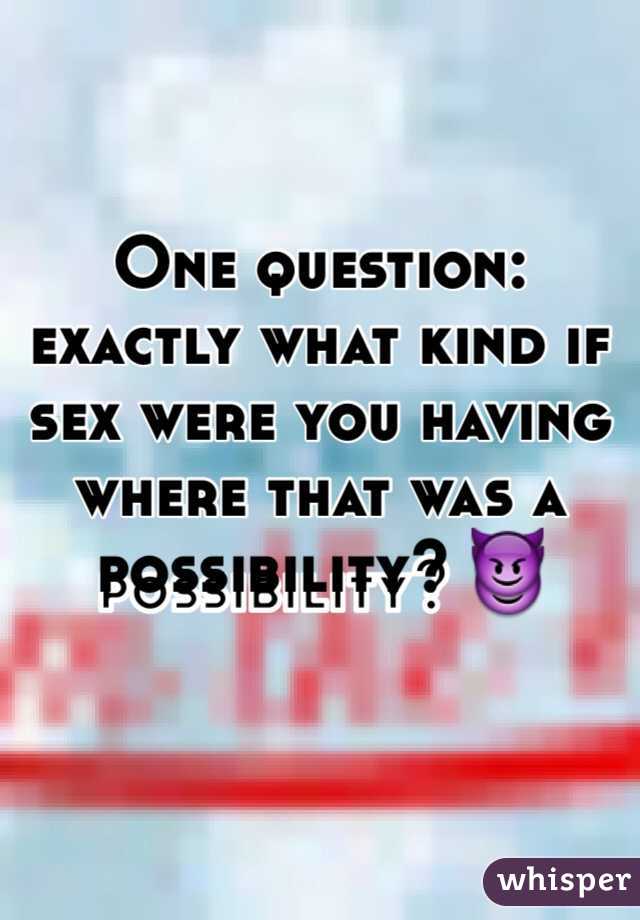 One question: exactly what kind if sex were you having where that was a possibility? 😈