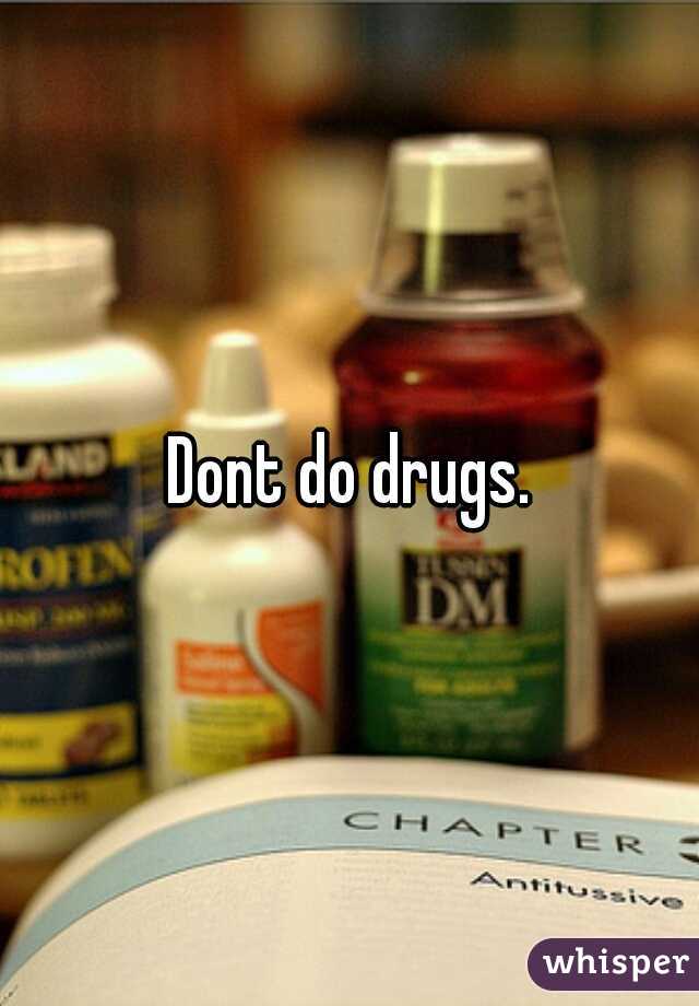 Dont do drugs.
