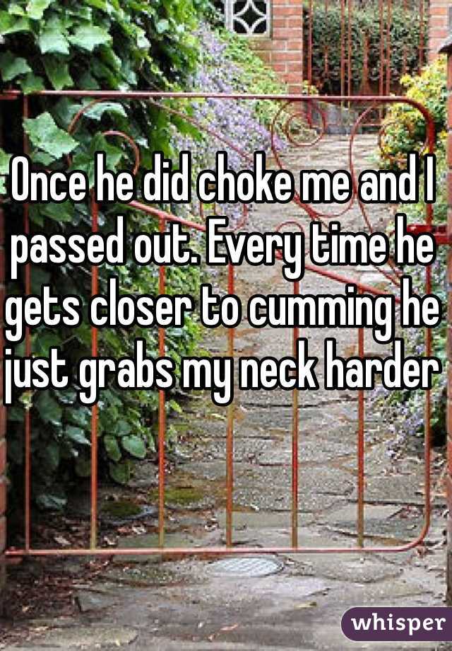 Once he did choke me and I passed out. Every time he gets closer to cumming he just grabs my neck harder