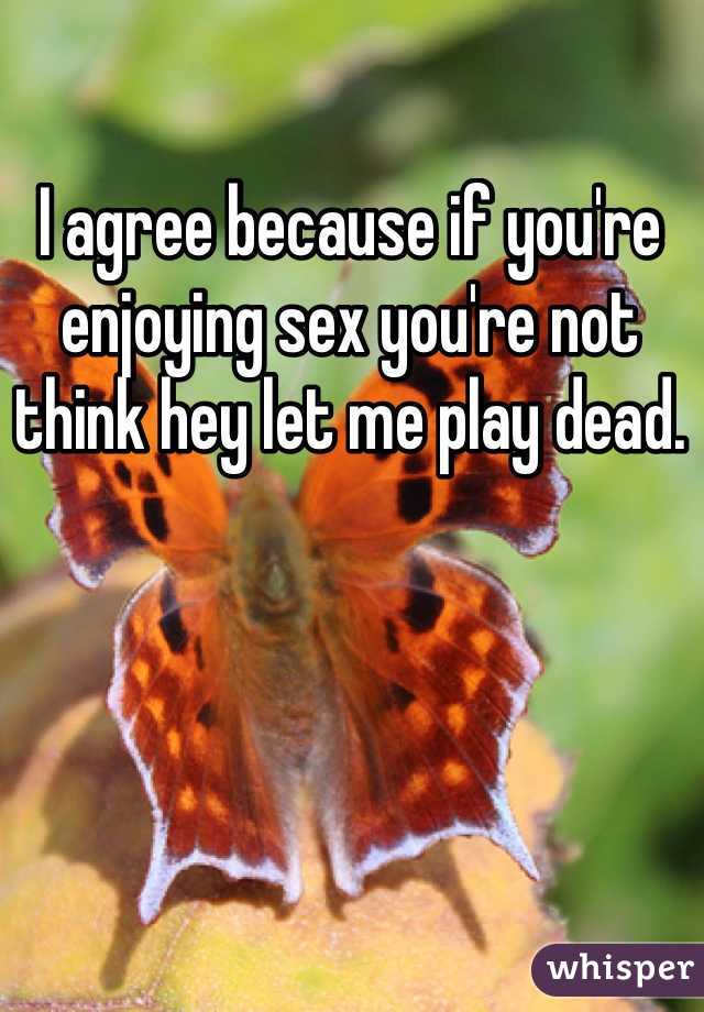 I agree because if you're enjoying sex you're not think hey let me play dead. 