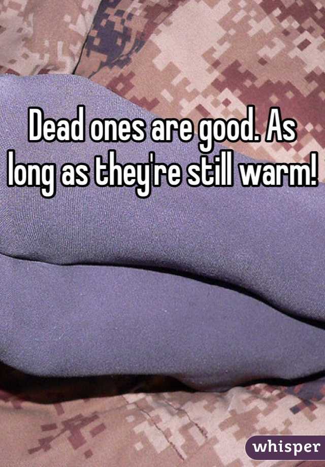 Dead ones are good. As long as they're still warm!