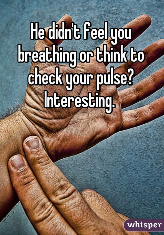 He didn't feel you breathing or think to check your pulse?
Interesting. 