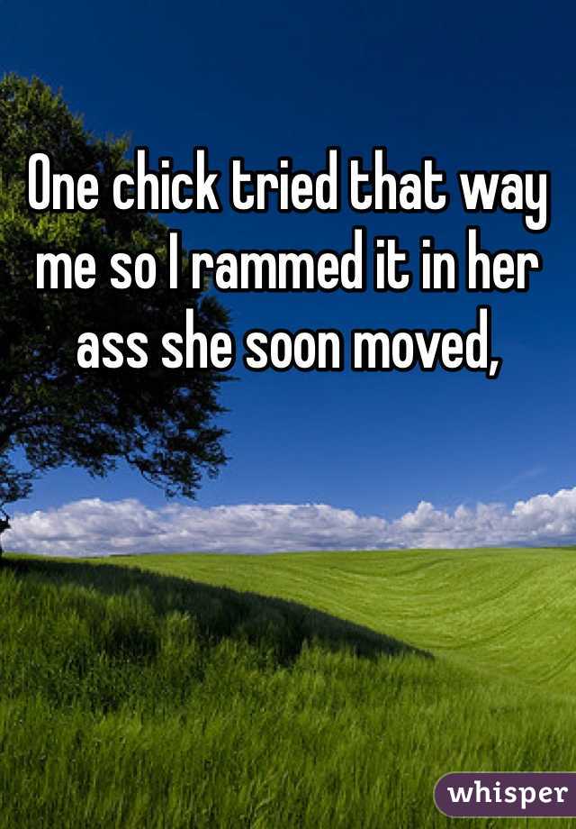 One chick tried that way me so I rammed it in her ass she soon moved, 