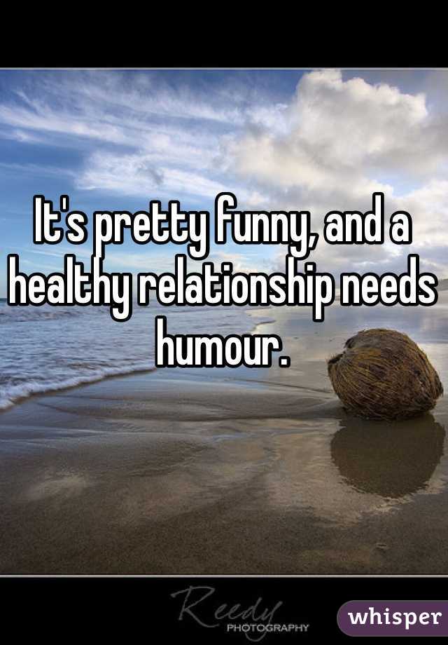 It's pretty funny, and a healthy relationship needs humour.