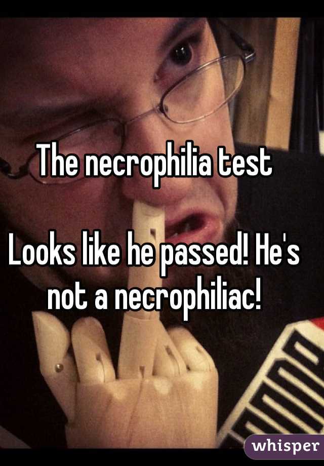 The necrophilia test

Looks like he passed! He's not a necrophiliac! 
