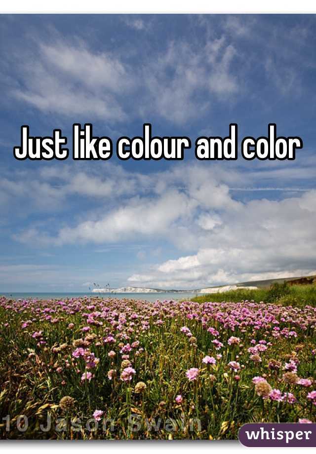 Just like colour and color