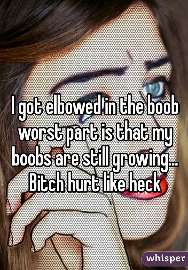 I got elbowed in the boob worst part is that my boobs are still growing... Bitch hurt like heck 