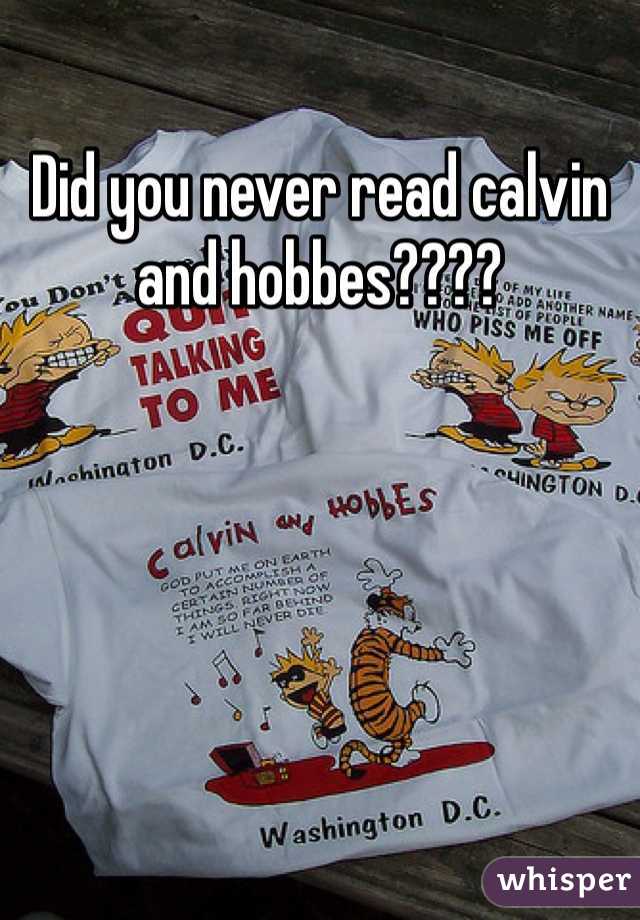 Did you never read calvin and hobbes????