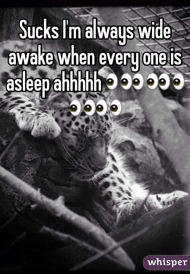 Sucks I'm always wide awake when every one is asleep ahhhhh ðŸ‘€ðŸ‘€ðŸ‘€ðŸ‘€ðŸ‘€
