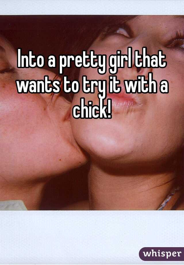 Into a pretty girl that wants to try it with a chick! 