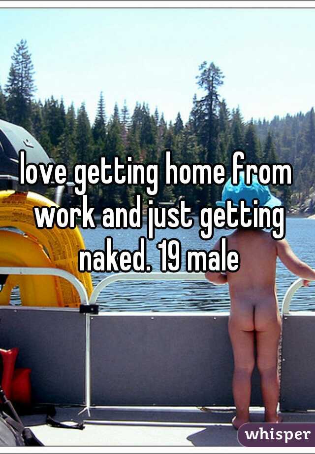 love getting home from work and just getting naked. 19 male