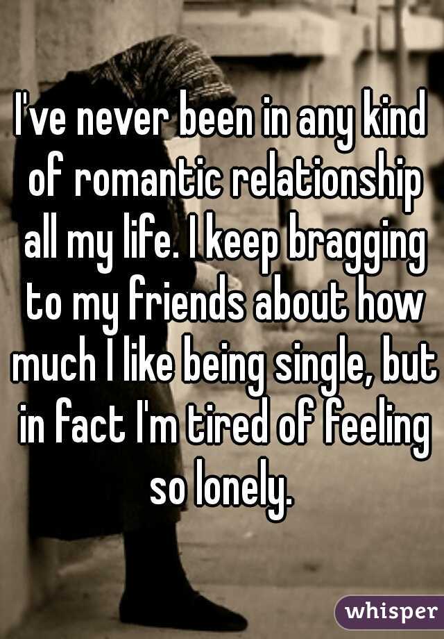I've never been in any kind of romantic relationship all my life. I keep bragging to my friends about how much I like being single, but in fact I'm tired of feeling so lonely. 
