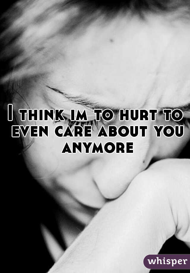 I think im to hurt to even care about you anymore