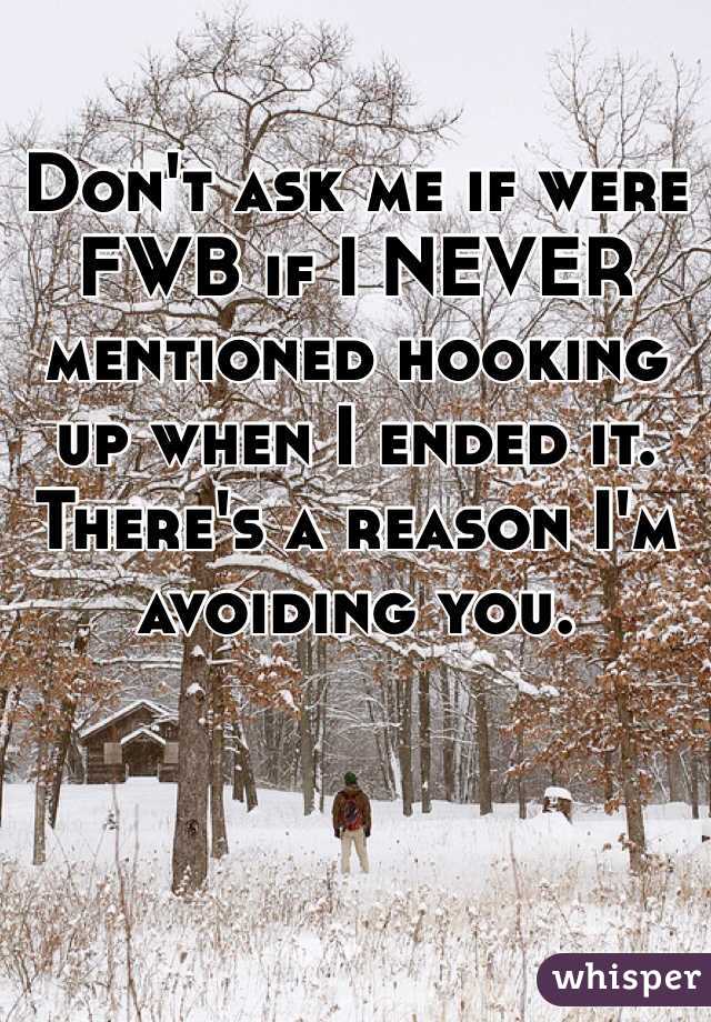 Don't ask me if were FWB if I NEVER mentioned hooking up when I ended it. There's a reason I'm avoiding you. 