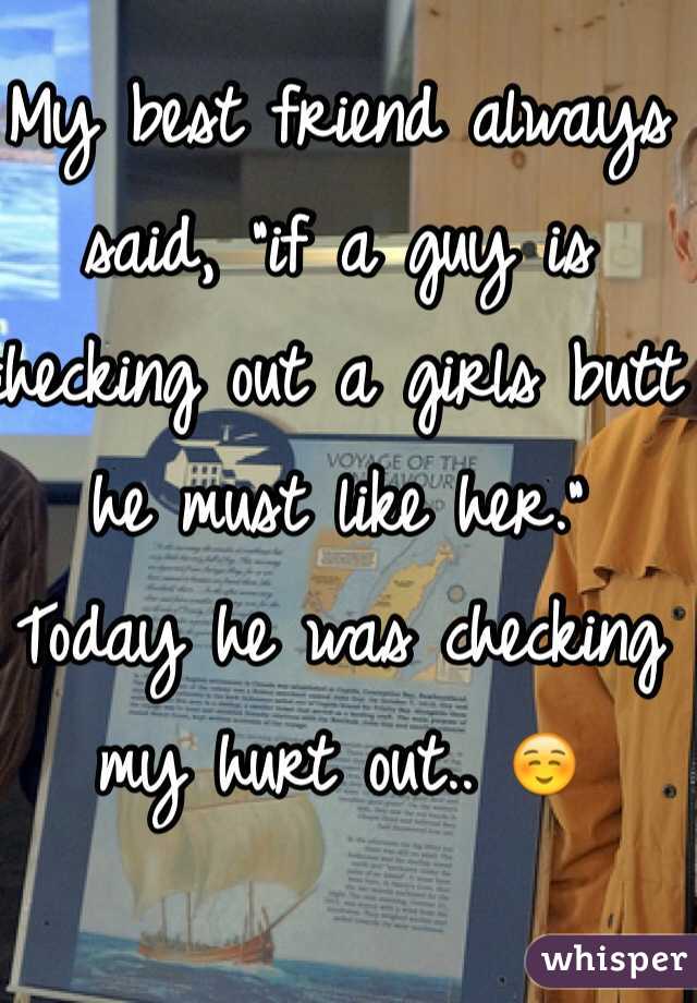 My best friend always said, "if a guy is checking out a girls butt he must like her."
Today he was checking my hurt out.. ☺️