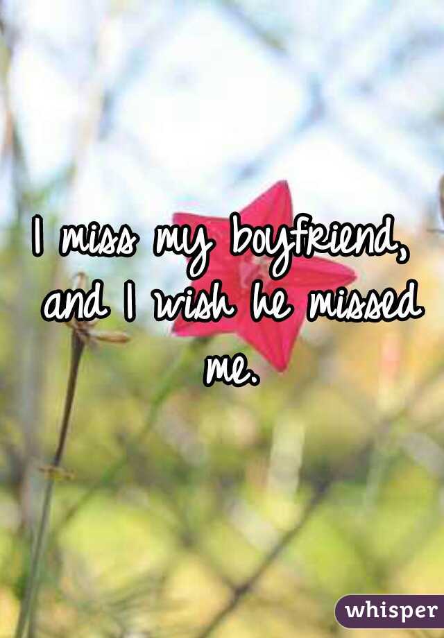 I miss my boyfriend, and I wish he missed me.