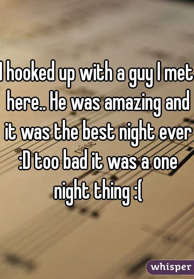 I hooked up with a guy I met here.. He was amazing and it was the best night ever :D too bad it was a one night thing :(