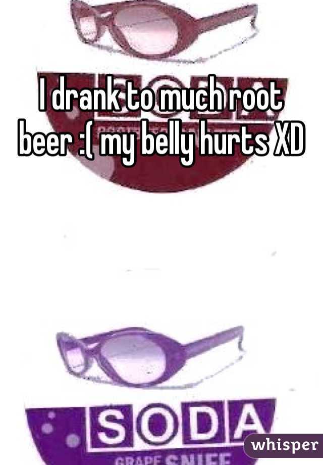 I drank to much root beer :( my belly hurts XD