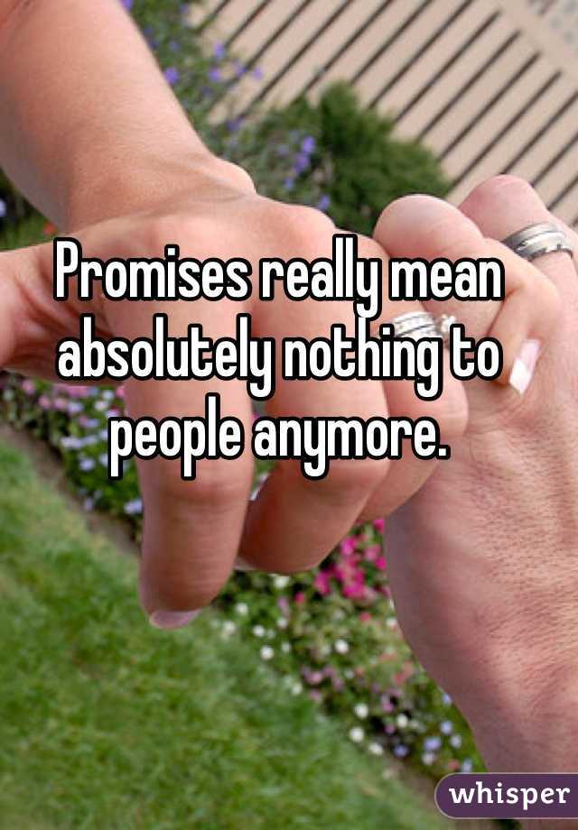 Promises really mean absolutely nothing to people anymore. 