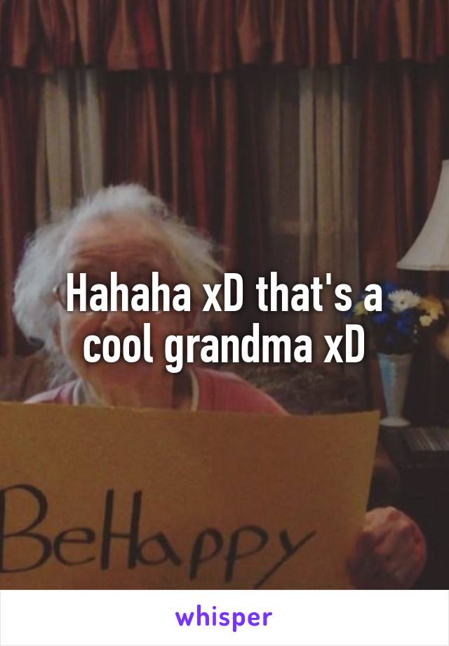 Hahaha xD that's a cool grandma xD