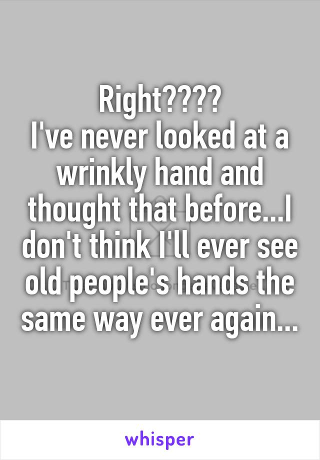 Right????
I've never looked at a wrinkly hand and thought that before...I don't think I'll ever see old people's hands the same way ever again...
