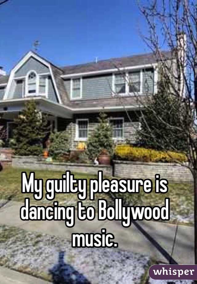 My guilty pleasure is dancing to Bollywood music. 