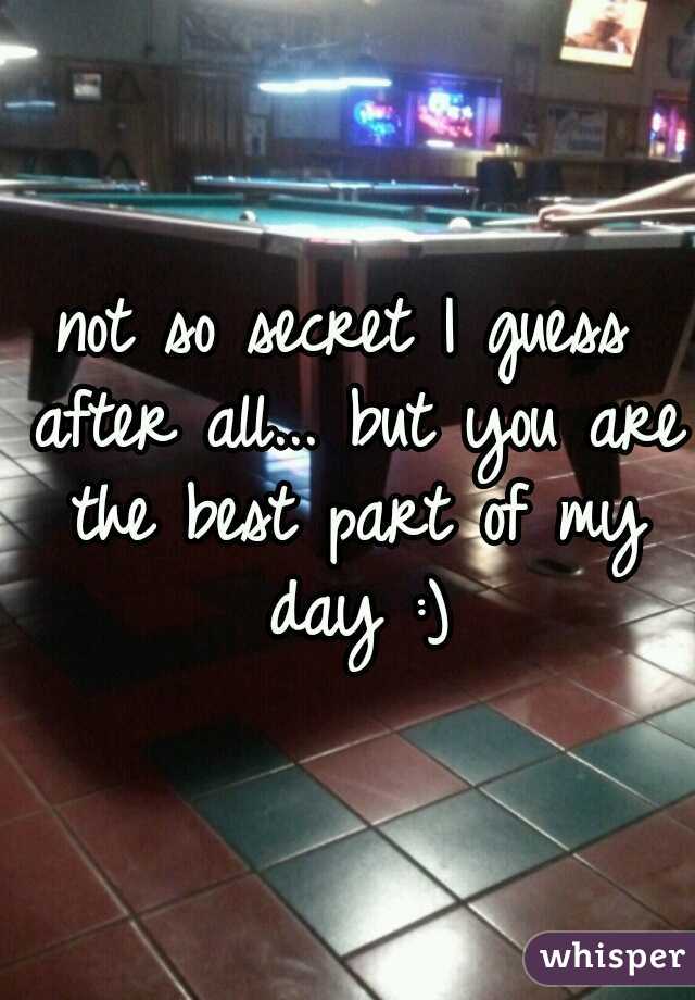 not so secret I guess after all... but you are the best part of my day :)