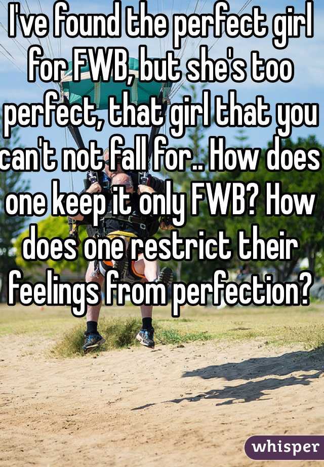 I've found the perfect girl for FWB, but she's too perfect, that girl that you can't not fall for.. How does one keep it only FWB? How does one restrict their feelings from perfection?