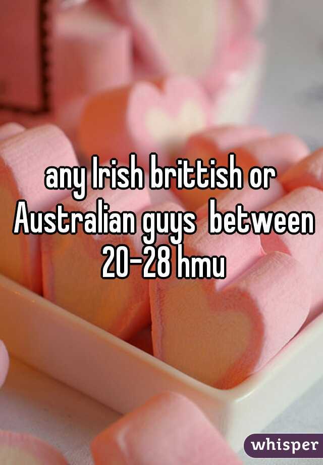 any Irish brittish or Australian guys  between 20-28 hmu
