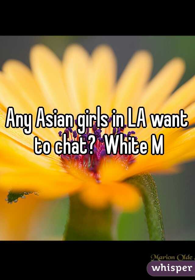 Any Asian girls in LA want to chat?  White M