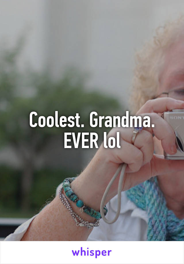 Coolest. Grandma. EVER lol