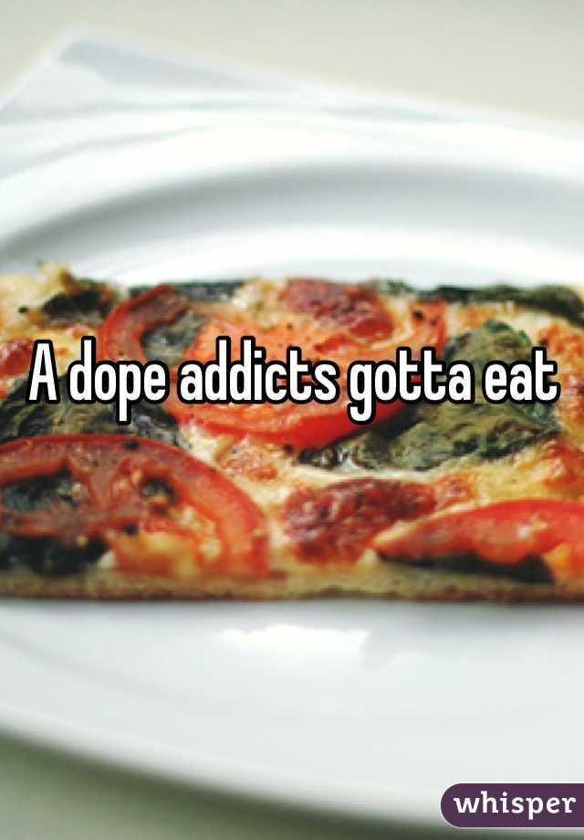 A dope addicts gotta eat