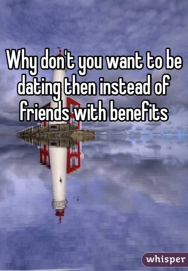 Why don't you want to be dating then instead of friends with benefits 