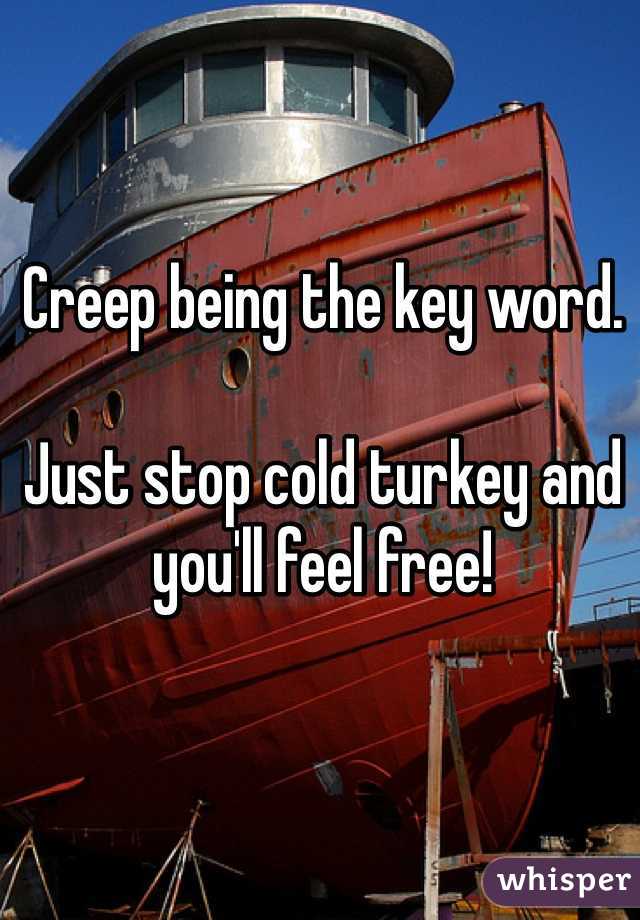 Creep being the key word. 

Just stop cold turkey and you'll feel free!