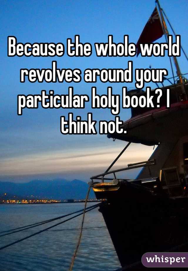 Because the whole world revolves around your particular holy book? I think not. 