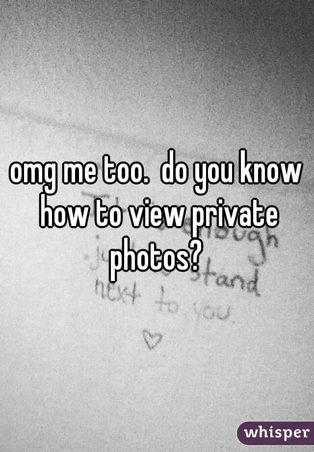 omg me too.  do you know how to view private photos? 