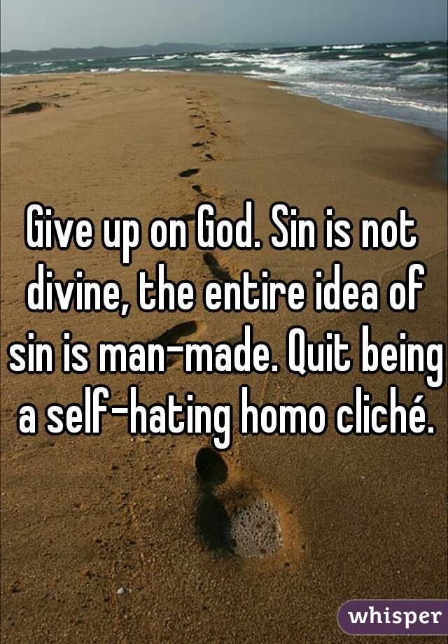 Give up on God. Sin is not divine, the entire idea of sin is man-made. Quit being a self-hating homo cliché.