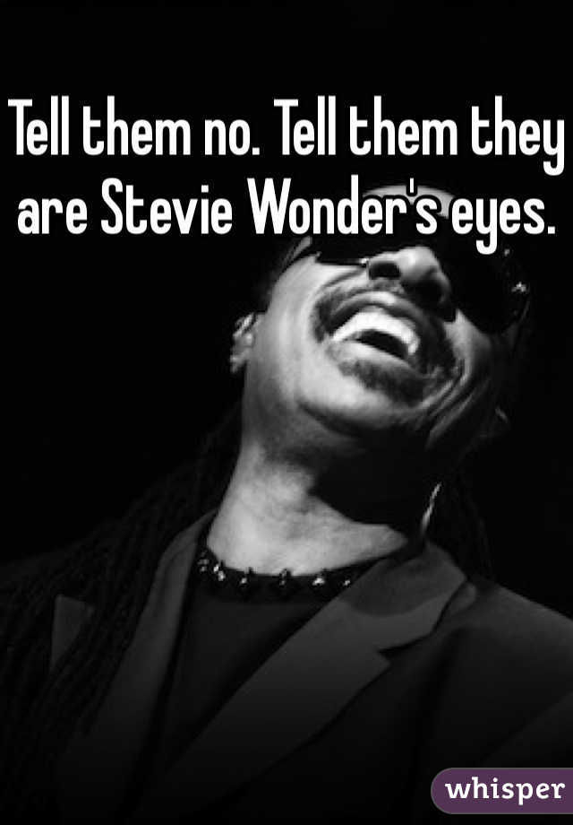 Tell them no. Tell them they are Stevie Wonder's eyes.