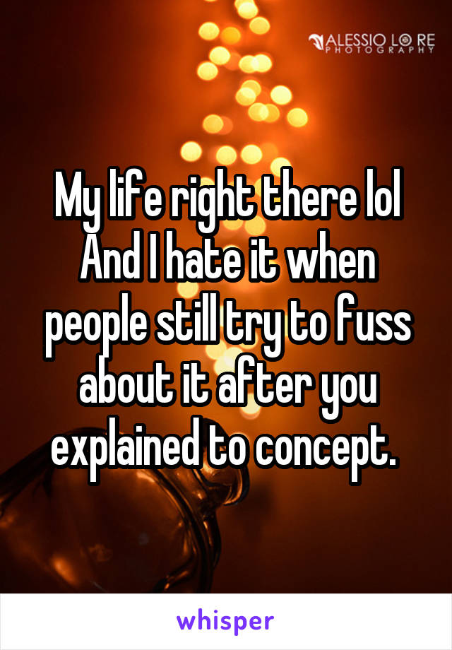 My life right there lol And I hate it when people still try to fuss about it after you explained to concept. 