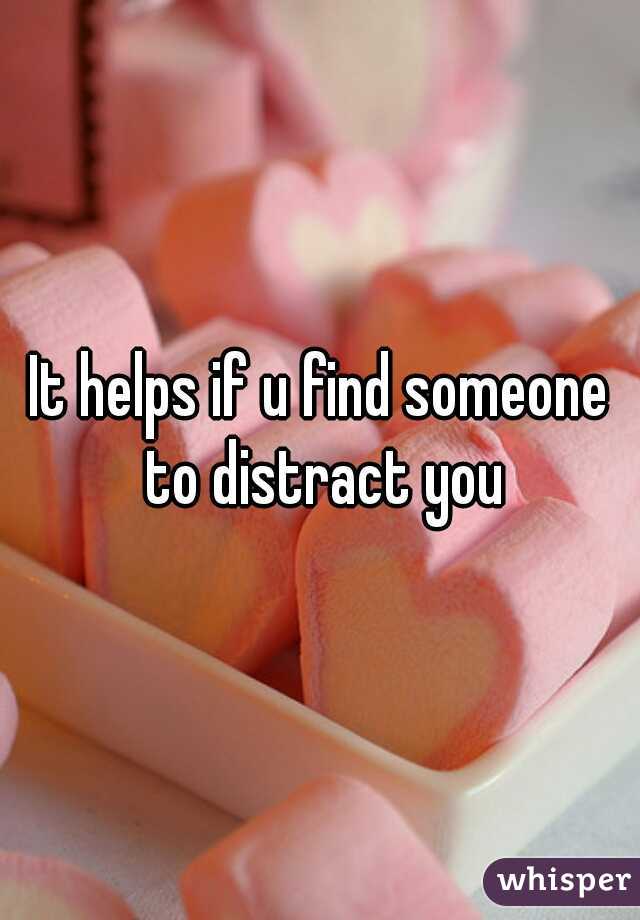 It helps if u find someone to distract you