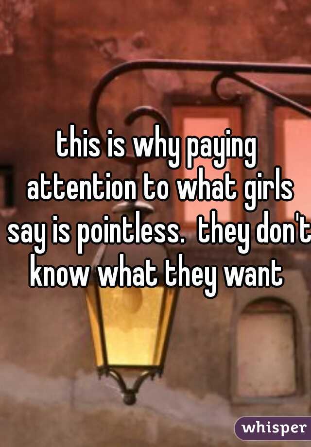 this is why paying attention to what girls say is pointless.  they don't know what they want 