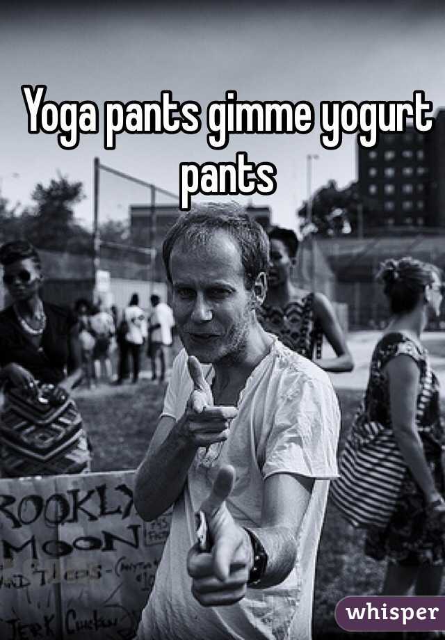Yoga pants gimme yogurt pants 