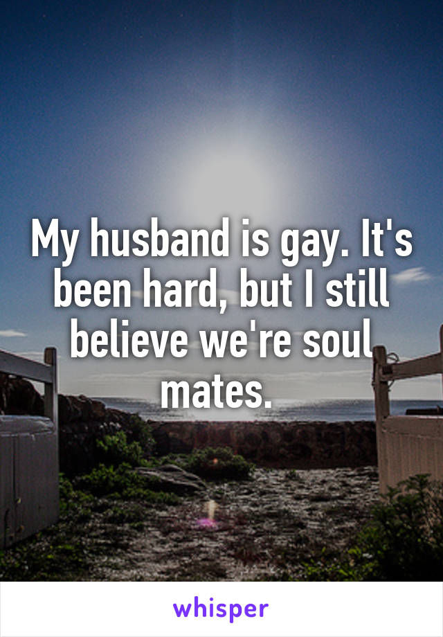 My husband is gay. It's been hard, but I still believe we're soul mates. 