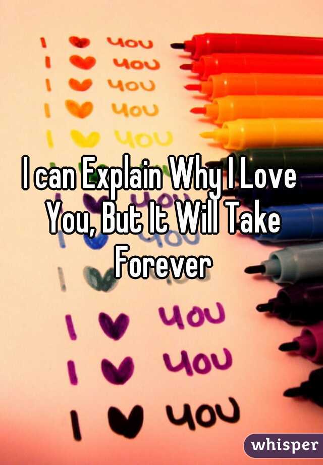 I can Explain Why I Love You, But It Will Take Forever