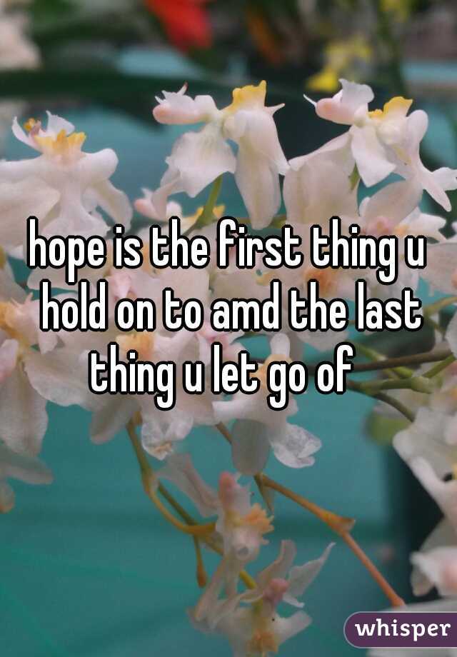 hope is the first thing u hold on to amd the last thing u let go of  