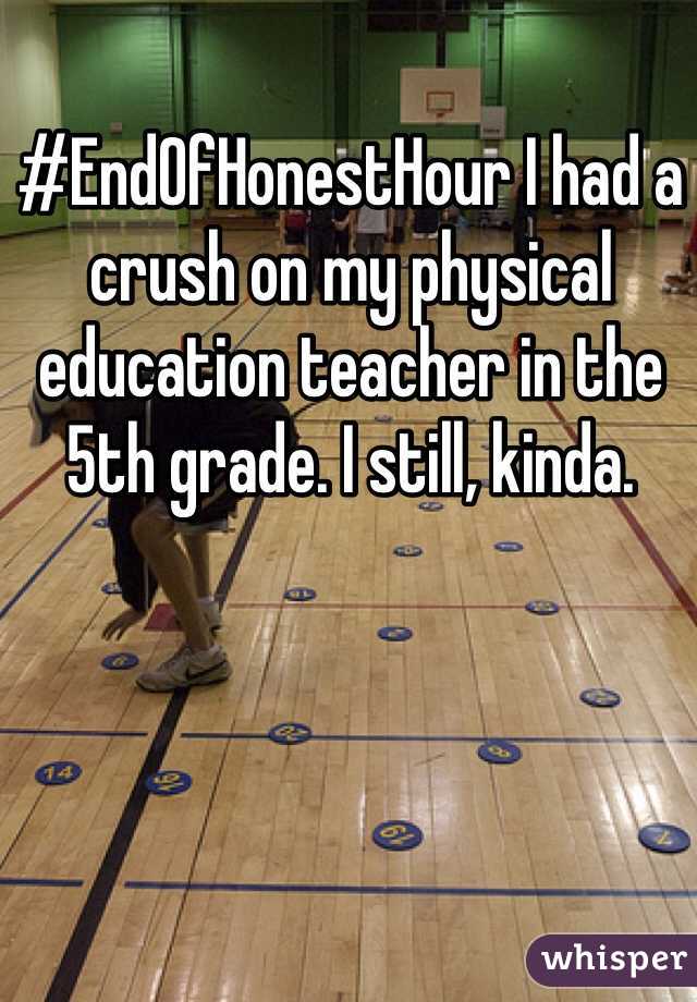 #EndOfHonestHour I had a crush on my physical education teacher in the 5th grade. I still, kinda. 