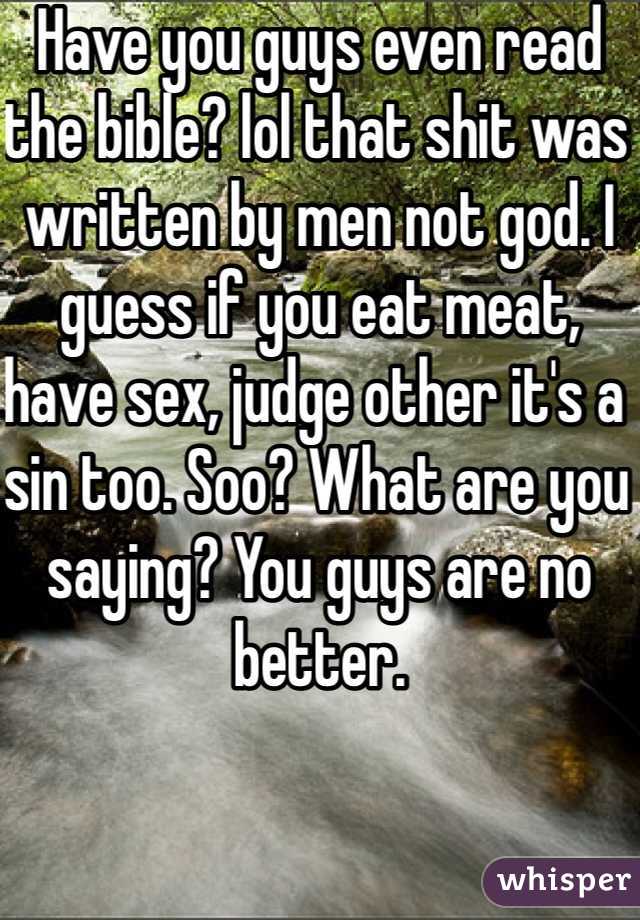 Have you guys even read the bible? lol that shit was written by men not god. I guess if you eat meat, have sex, judge other it's a sin too. Soo? What are you saying? You guys are no better.  