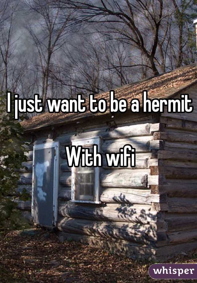 I just want to be a hermit

With wifi