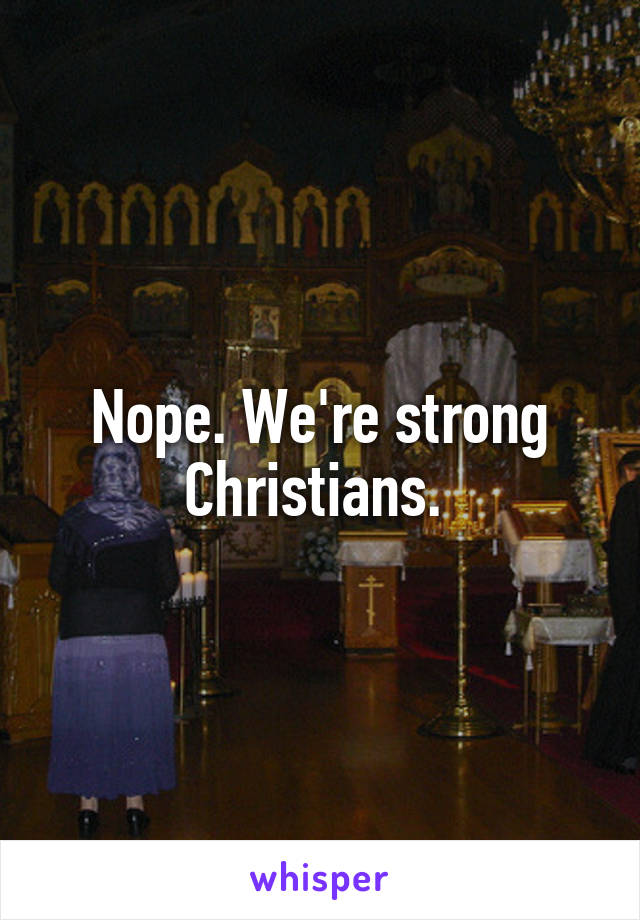 Nope. We're strong Christians. 